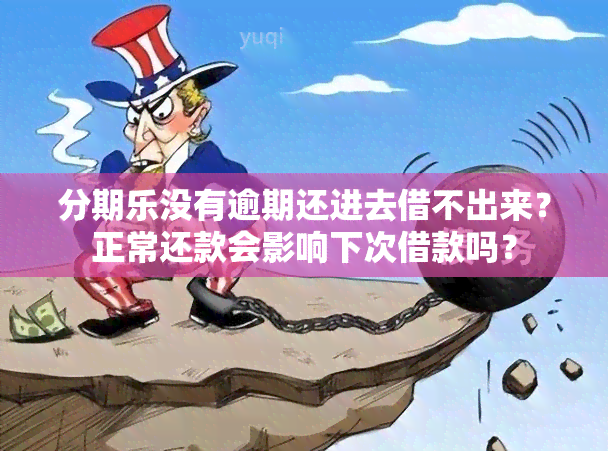 分期乐没有逾期还进去借不出来？正常还款会影响下次借款吗？