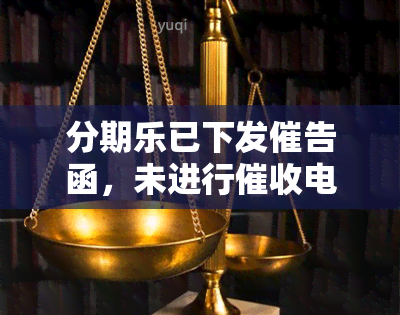 分期乐已下发催告函，未进行电话通知