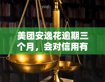 美团安逸花逾期三个月，会对信用有何影响？