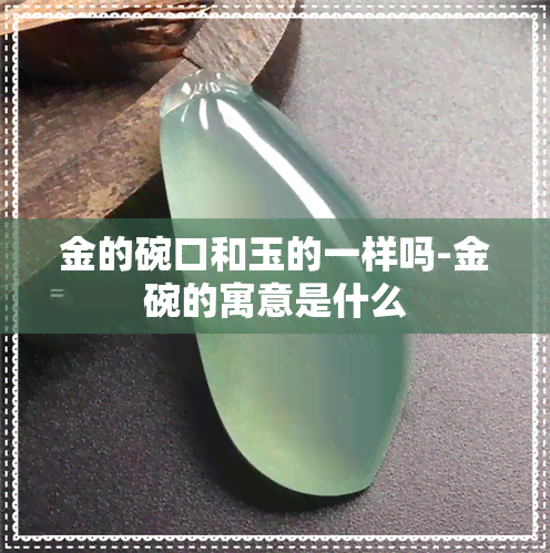 金的碗口和玉的一样吗-金碗的寓意是什么