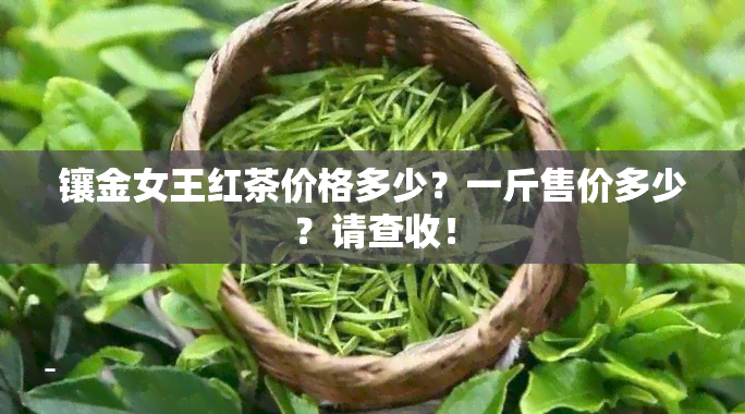 镶金女王红茶价格多少？一斤售价多少？请查收！