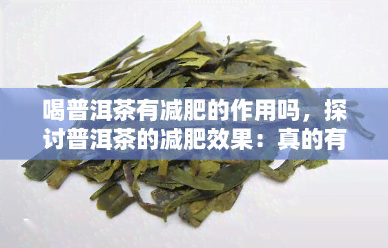 喝普洱茶有减肥的作用吗，探讨普洱茶的减肥效果：真的有效吗？