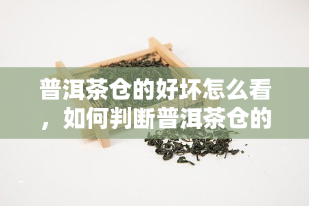 普洱茶仓的好坏怎么看，如何判断普洱茶仓的质量？