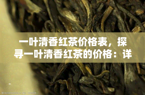 一叶清香红茶价格表，探寻一叶清香红茶的价格：详细价格表一览