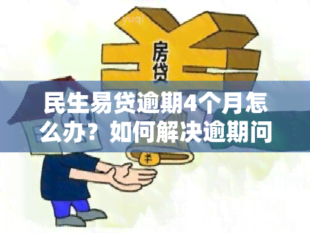 民生易贷逾期4个月怎么办？如何解决逾期问题？