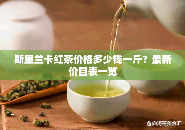 斯里兰卡红茶价格多少钱一斤？最新价目表一览