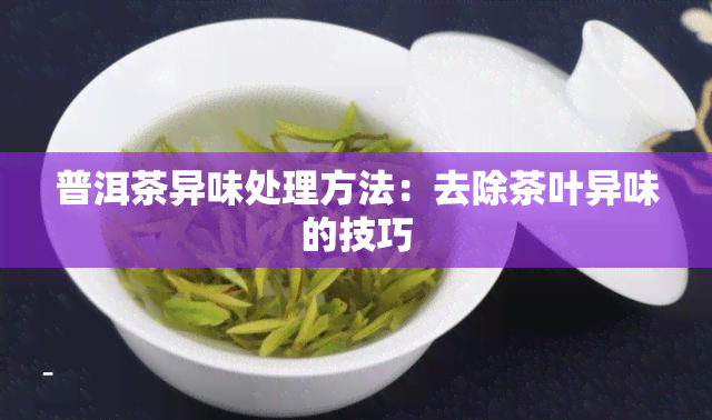 普洱茶异味处理方法：去除茶叶异味的技巧