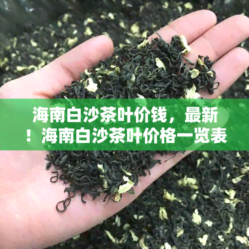 海南白沙茶叶价钱，最新！海南白沙茶叶价格一览表