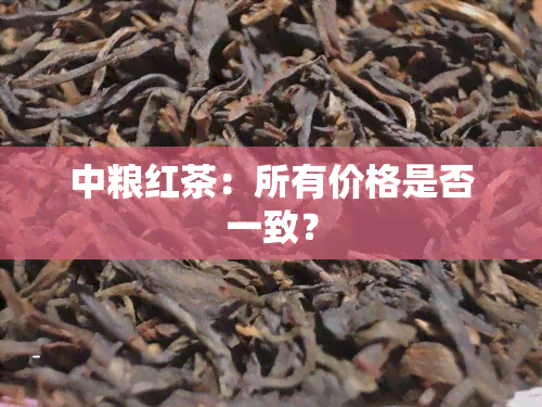 中粮红茶：所有价格是否一致？