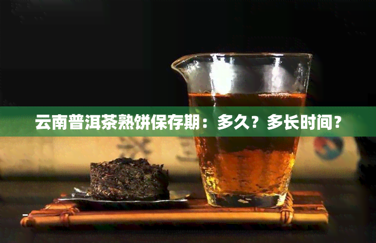 云南普洱茶熟饼保存期：多久？多长时间？