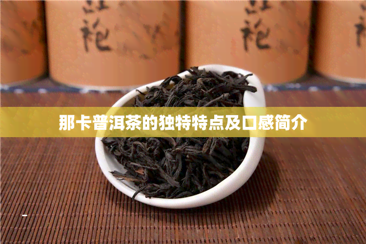 那卡普洱茶的独特特点及口感简介