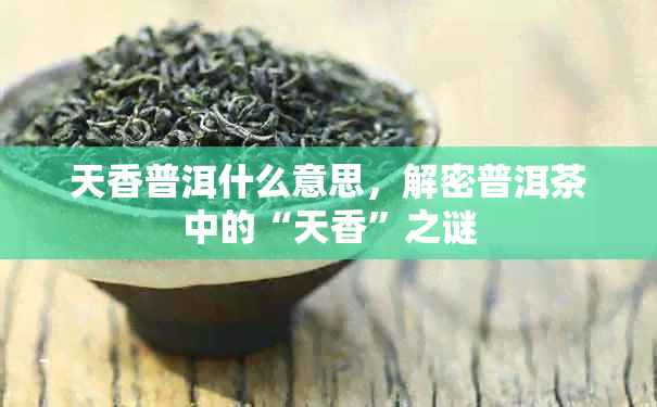 天香普洱什么意思，解密普洱茶中的“天香”之谜