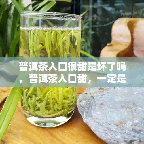 普洱茶入口很甜是坏了吗，普洱茶入口甜，一定是坏了么？