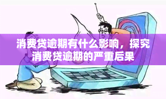 消费贷逾期有什么影响，探究消费贷逾期的严重后果