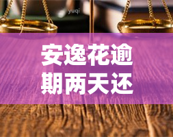 安逸花逾期两天还进去无法借款，已还款但无法提现，如何解决？