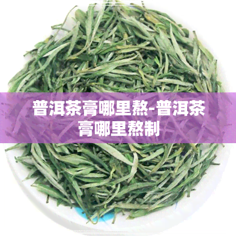 普洱茶膏哪里熬-普洱茶膏哪里熬制