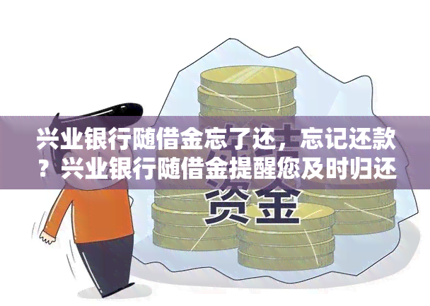 兴业银行随借金忘了还，忘记还款？兴业银行随借金提醒您及时归还借款