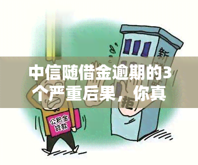 中信随借金逾期的3个严重后果，你真的能承受吗？关乎问题！