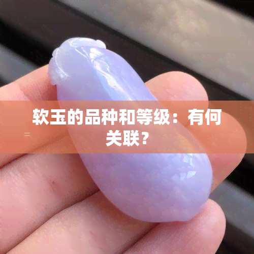 软玉的品种和等级：有何关联？