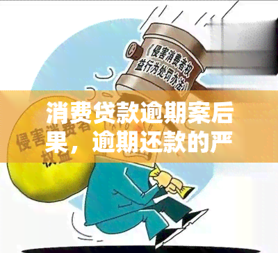 消费贷款逾期案后果，逾期还款的严重性：消费贷款的潜在后果