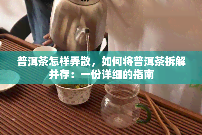 普洱茶怎样弄散，如何将普洱茶拆解并存：一份详细的指南