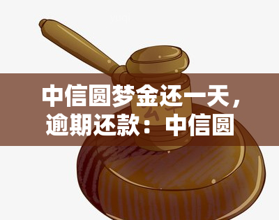 中信圆梦金还一天，逾期还款：中信圆梦金可以期一天吗？