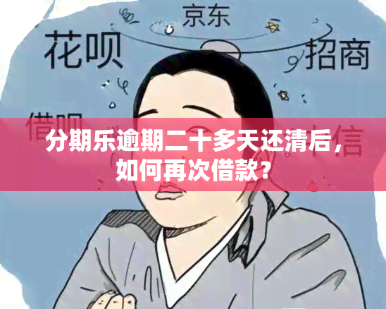 分期乐逾期二十多天还清后，如何再次借款？