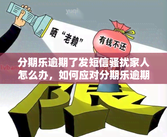 分期乐逾期了发短信家人怎么办，如何应对分期乐逾期后发送短信家人的行为？