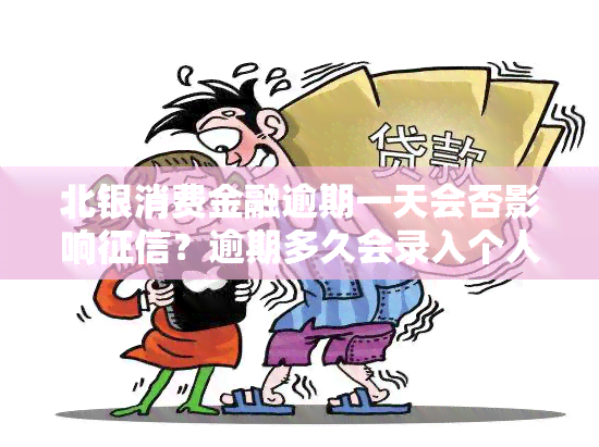 北银消费金融逾期一天会否影响？逾期多久会录入个人信用报告？