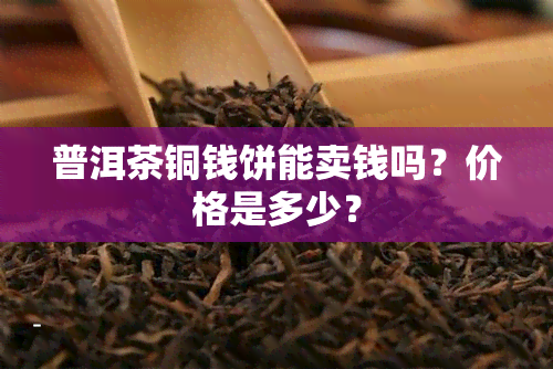 普洱茶铜钱饼能卖钱吗？价格是多少？