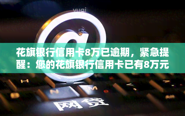 花旗银行信用卡8万已逾期，紧急提醒：您的花旗银行信用卡已有8万元逾期，请尽快处理！