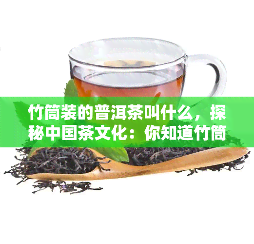 竹筒装的普洱茶叫什么，探秘中国茶文化：你知道竹筒装的普洱茶叫什么吗？