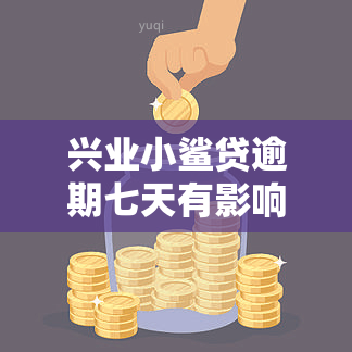 兴业小鲨贷逾期七天有影响吗，兴业小鲨贷逾期七天会有什么影响？