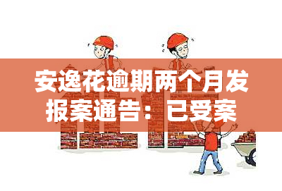 安逸花逾期两个月发报案通告：已受案，可能面临一年刑期