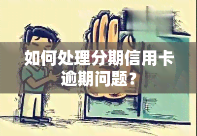 如何处理分期信用卡逾期问题？