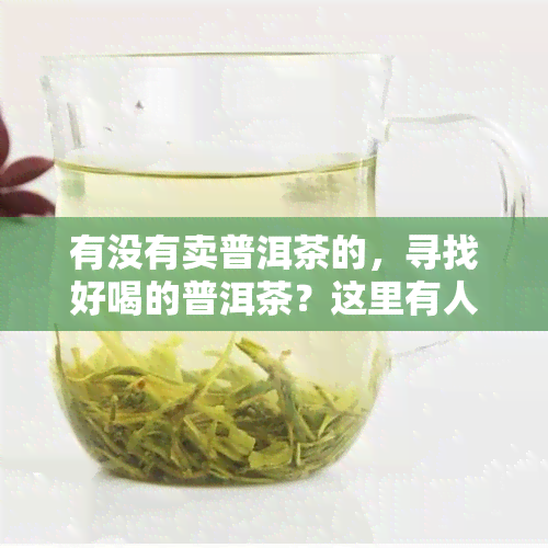 有没有卖普洱茶的，寻找好喝的普洱茶？这里有人专门卖！