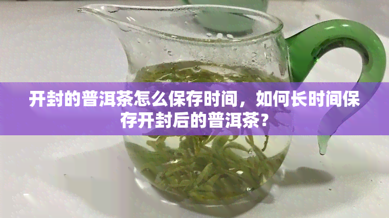 开封的普洱茶怎么保存时间，如何长时间保存开封后的普洱茶？