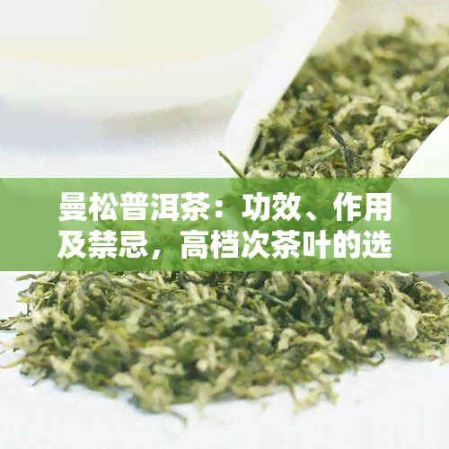 曼松普洱茶：功效、作用及禁忌，高档次茶叶的选择