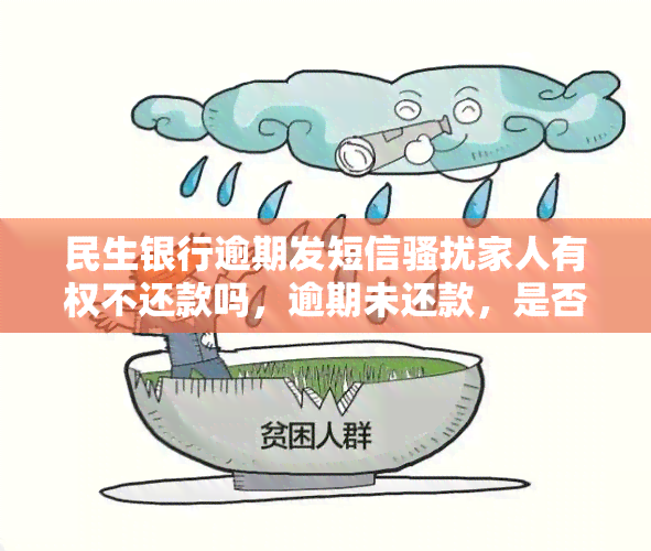 民生银行逾期发短信家人有权不还款吗，逾期未还款，是否可以因民生银行短信家人而拒绝还款？