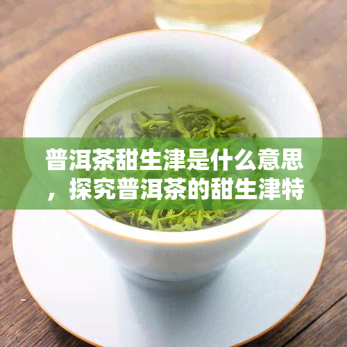 普洱茶甜生津是什么意思，探究普洱茶的甜生津特性及其含义