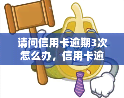 请问信用卡逾期3次怎么办，信用卡逾期3次处理方法全攻略