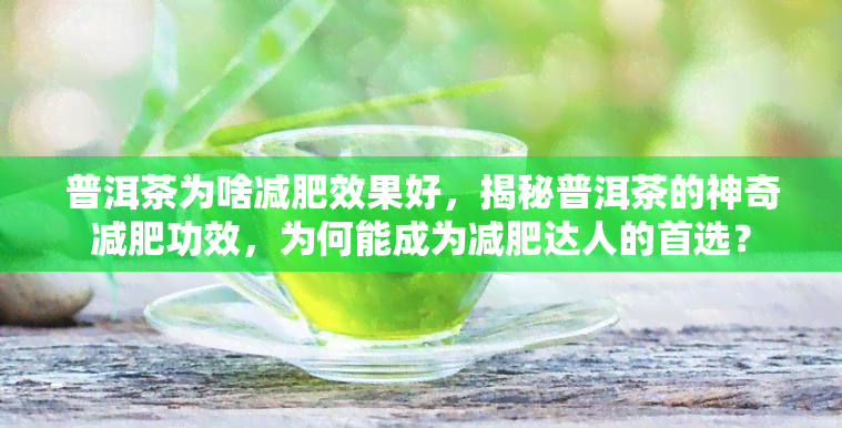 普洱茶为啥减肥效果好，揭秘普洱茶的神奇减肥功效，为何能成为减肥达人的首选？