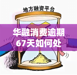 华融消费逾期67天如何处理？解决方案详解