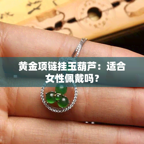 黄金项链挂玉葫芦：适合女性佩戴吗？