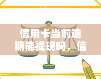 信用卡当前逾期能提现吗，信用卡逾期能否进行提现？