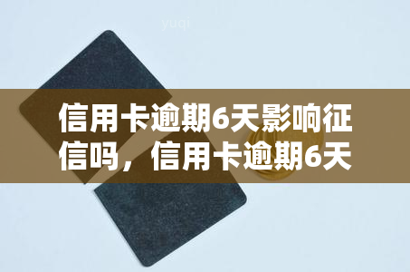 信用卡逾期6天影响吗，信用卡逾期6天是否会影响你的记录？