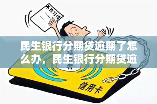 民生银行分期贷逾期了怎么办，民生银行分期贷逾期处理攻略