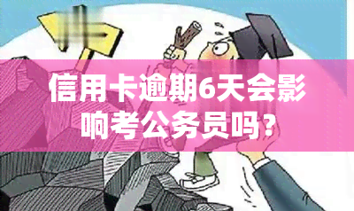 信用卡逾期6天会影响考公务员吗？