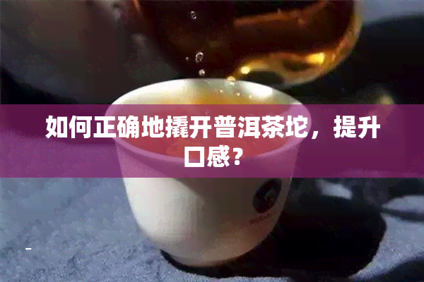 如何正确地撬开普洱茶坨，提升口感？