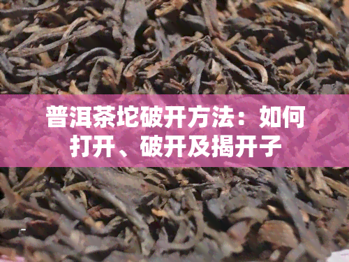 普洱茶坨破开方法：如何打开、破开及揭开子